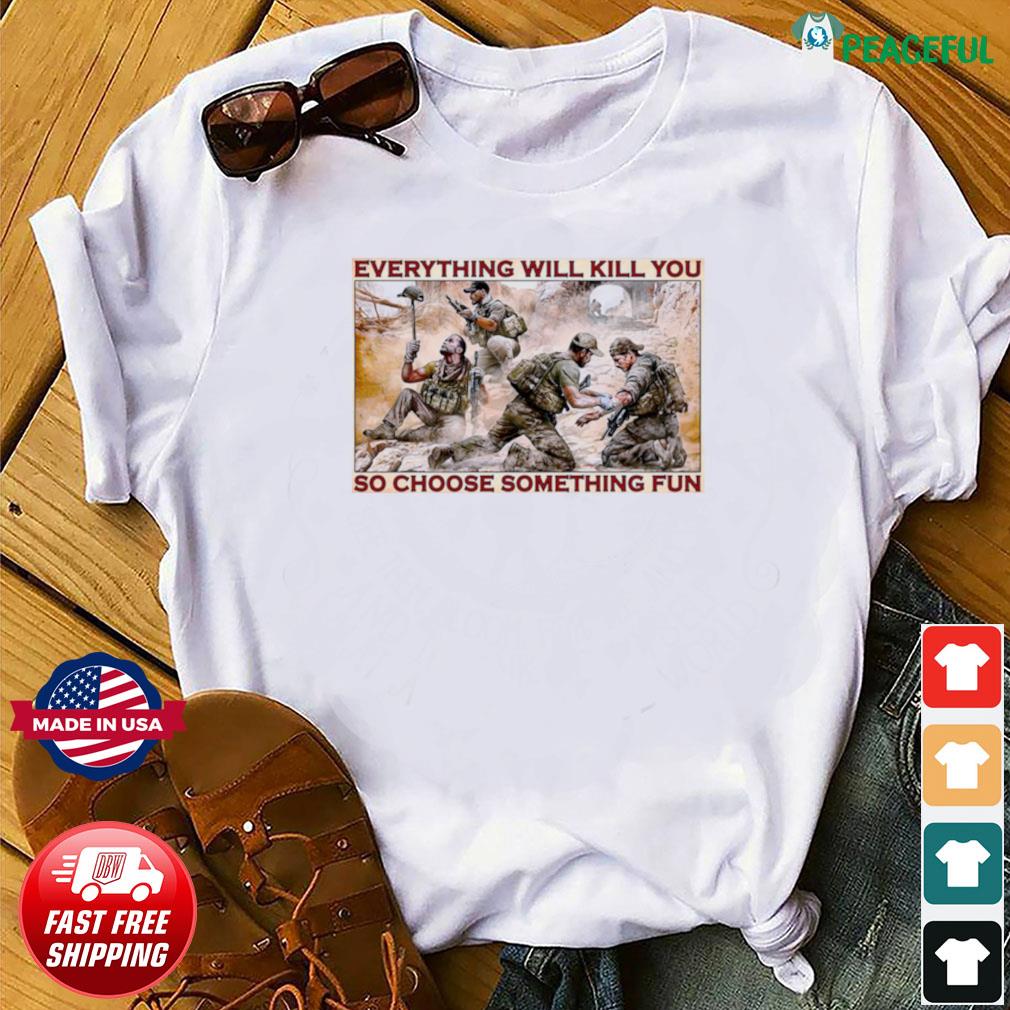 everything will kill you so choose something fun t shirt