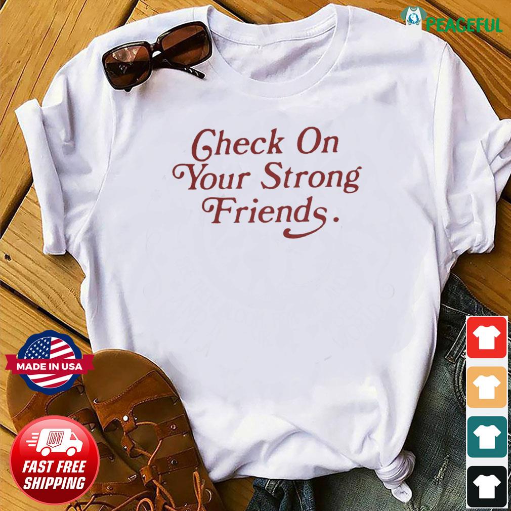 check on your strong friends shirt