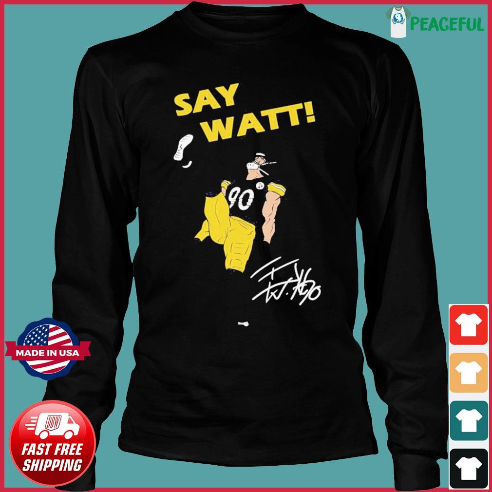 Pittsburgh Steelers Say Watt TJ Watt 90 shirt, hoodie, sweater, long sleeve  and tank top