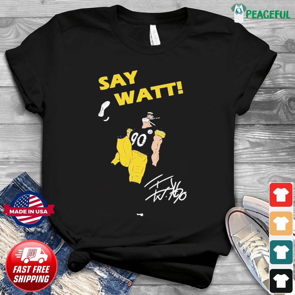 Pittsburgh Steelers Say Watt TJ Watt 90 shirt, hoodie, sweater, long sleeve  and tank top