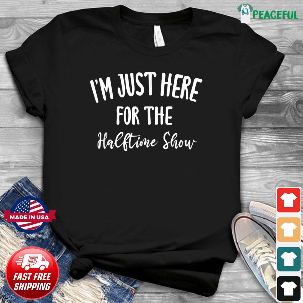 I'm Just Here For The Halftime Show Shirt, hoodie, sweater, long