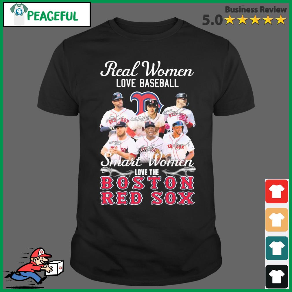 Boston Red Sox Real Women love Baseball Smart Women love the Boston Red Sox  signatures shirt, hoodie, sweater, long sleeve and tank top