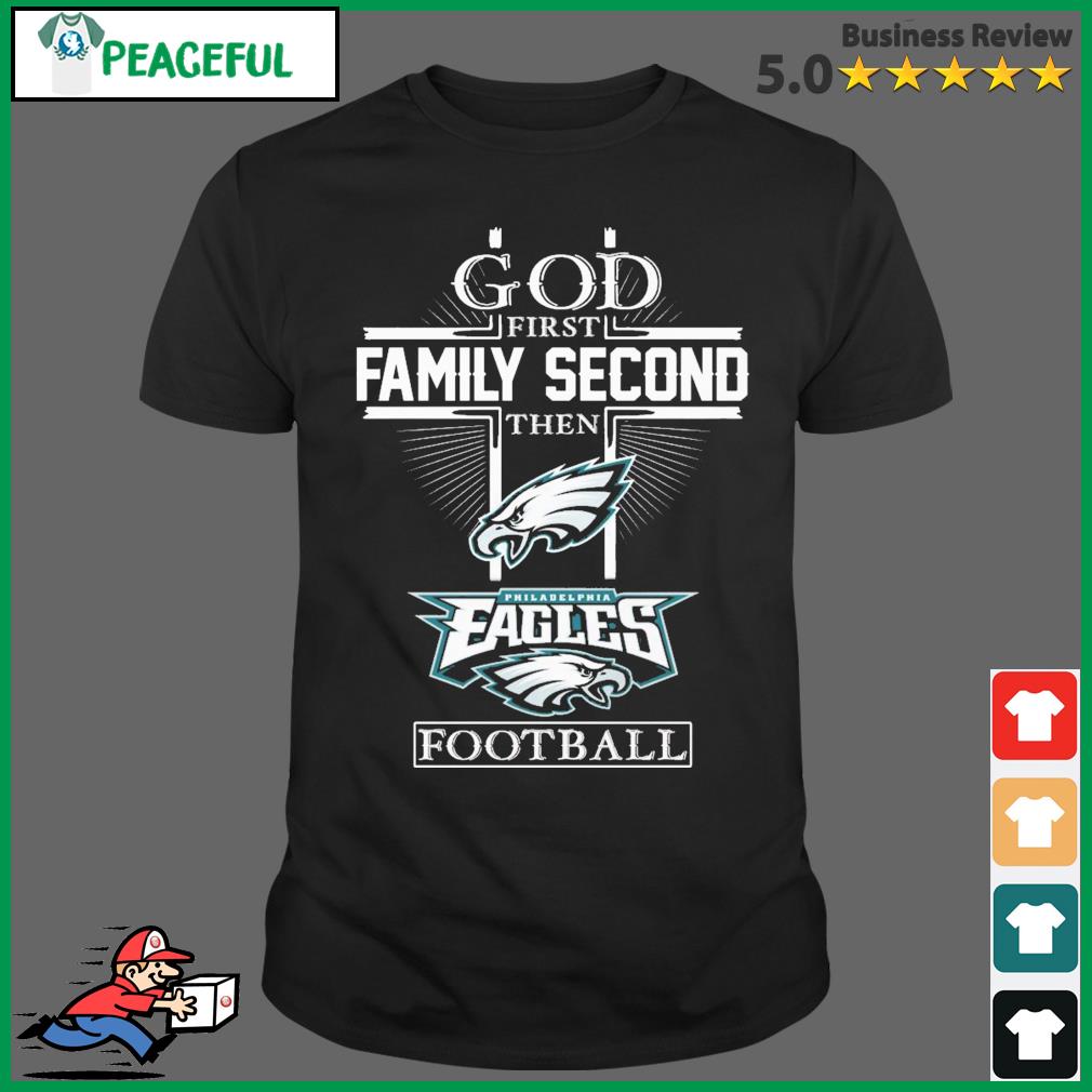 God First Family Second Then Philadelphia Eagles Football T-Shirt, hoodie,  sweater, long sleeve and tank top