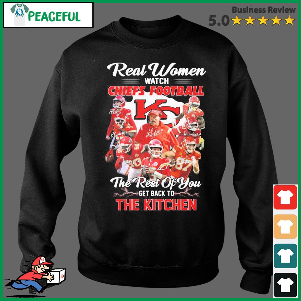 Real Women Watch Kansas City Chiefs Football The Rest Of You Get Back To  The Kitchen Signatures Shirt, hoodie, sweater, long sleeve and tank top