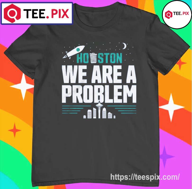 2022 ALDS Playoff Seattle Mariners Houston, We Are A Problem Shirt, hoodie,  sweater, long sleeve and tank top