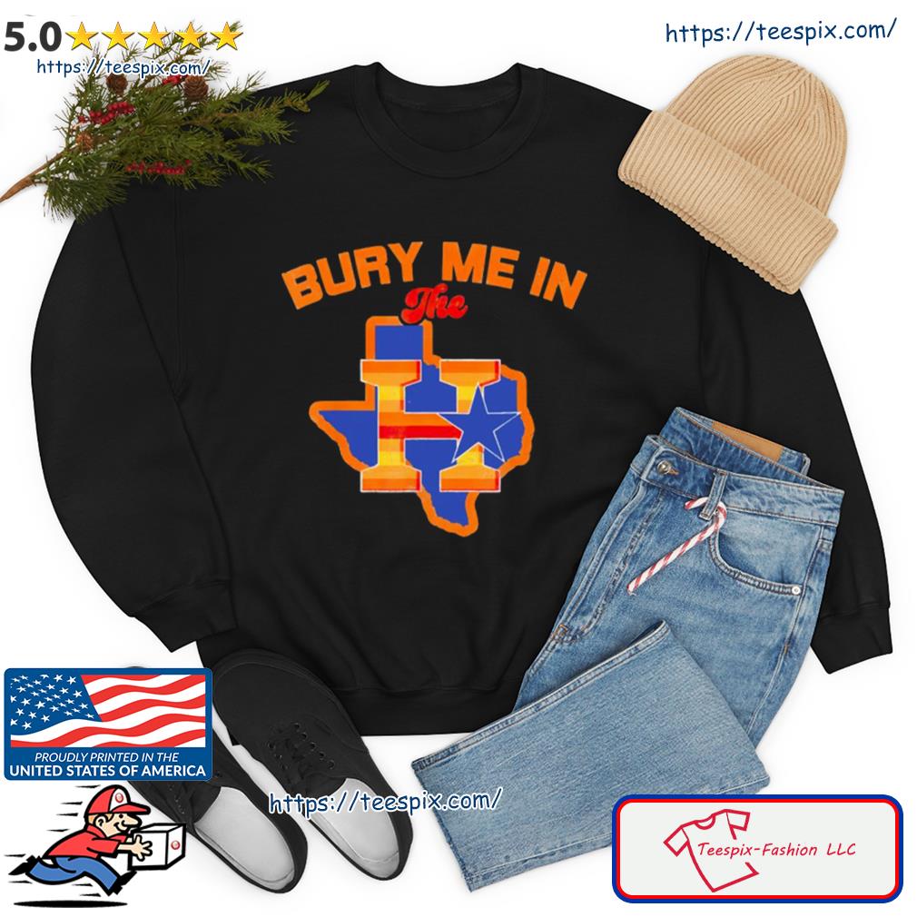 Bury Me In The H Houston Astros Baseball Texas Shirt, hoodie