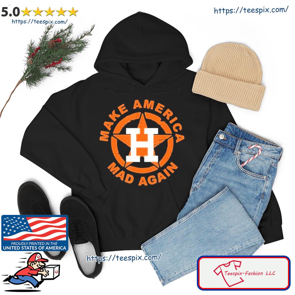 Make America mad again Houston Astros shirt, hoodie, sweater, long sleeve  and tank top