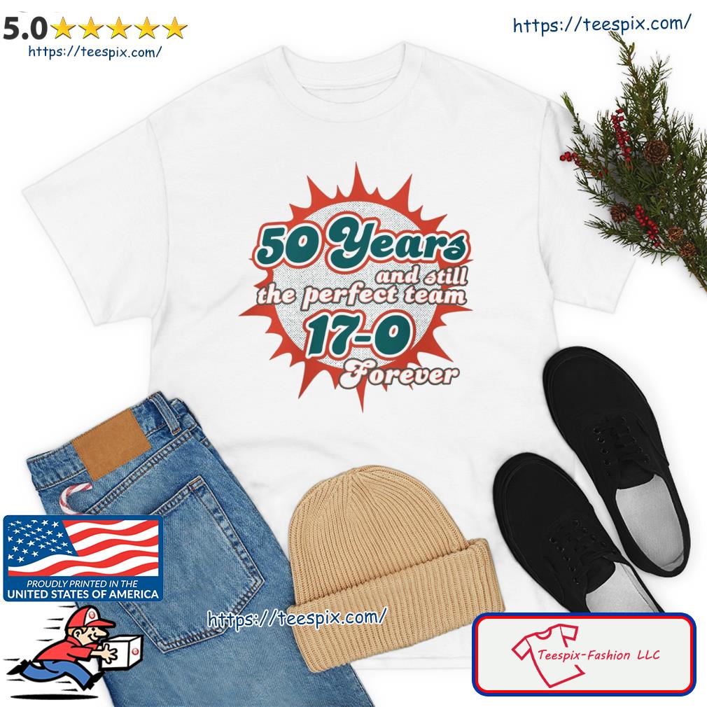 Official MiamI dolphins 50 years and still the perfect team 17-0 forever  T-shirt, hoodie, tank top, sweater and long sleeve t-shirt