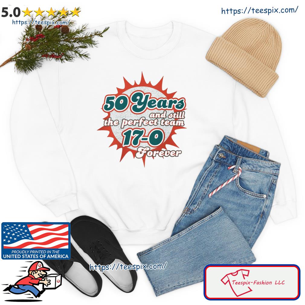 Official MiamI dolphins 50 years and still the perfect team 17-0 forever  T-shirt, hoodie, tank top, sweater and long sleeve t-shirt