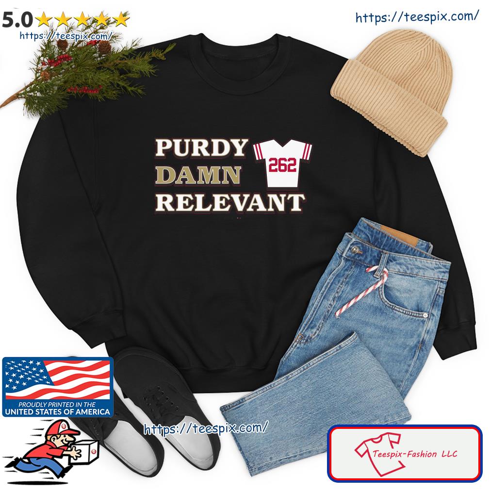 Official San Francisco 49ers 262 Purdy Damn Relevant Shirt, hoodie,  sweater, long sleeve and tank top