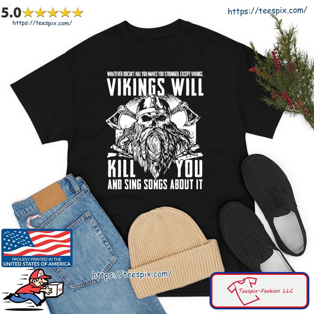 Vikings Will Kill You And Sing Songs About It Viking Valhalla Shirt