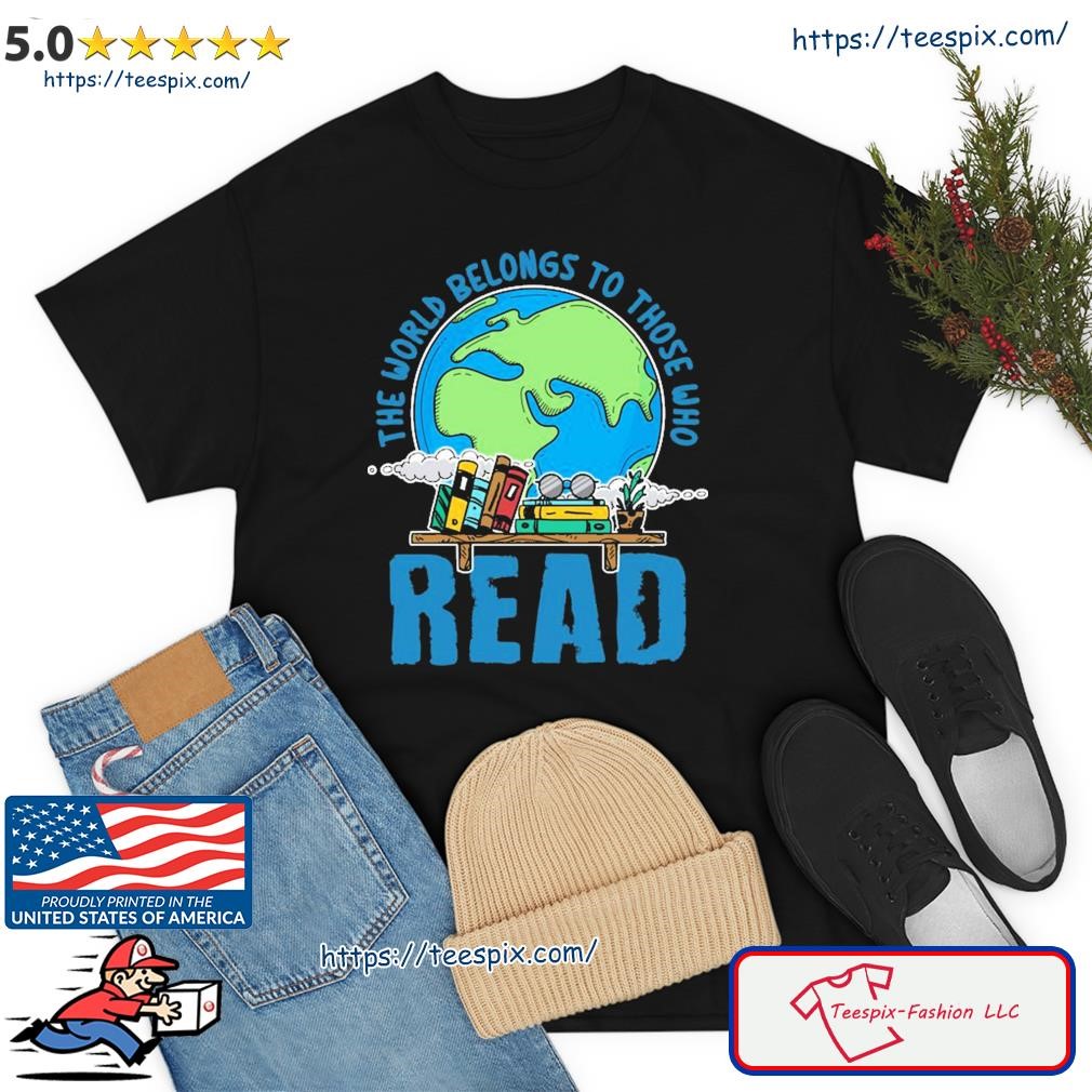 The World Belongs To Those Who Read Books Bookish Bookworm Gift Shirt
