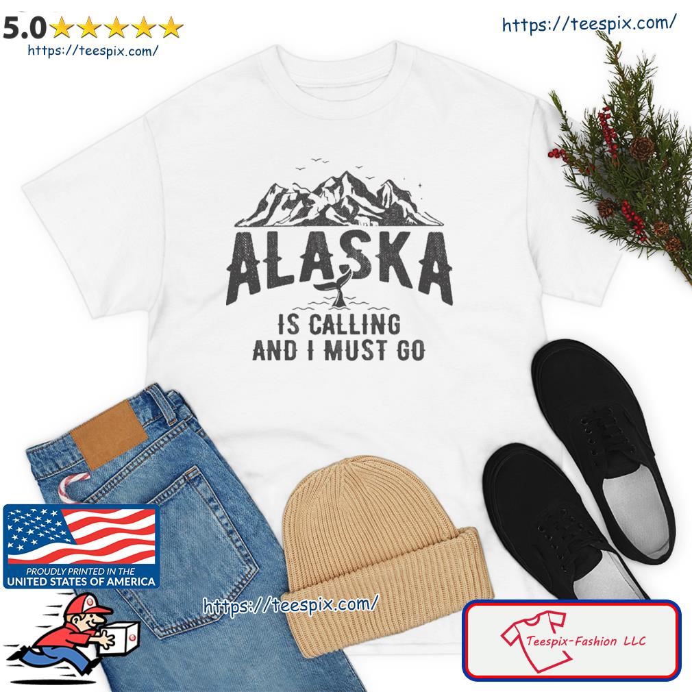 Alaska Is Calling And I Must Go Mountains Landscape Shirt