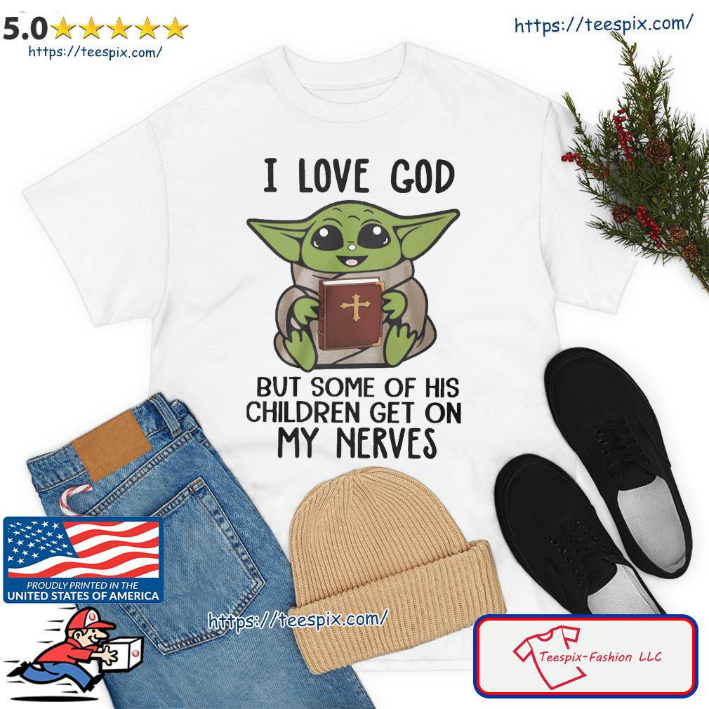 Baby Yoda I Love God But Some Of His Children Get On My Nerves Shirt