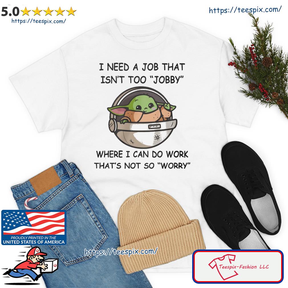 Baby Yoda I Need A Job That Isn't Too Jobby Shirt