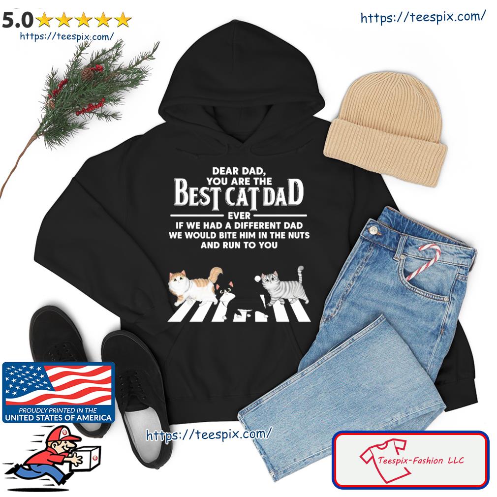 Best Cat Dad Cross The Road Even If We Had A Different Mom We Would Bite Her In The Nuts And Run To You Shirt hoodie