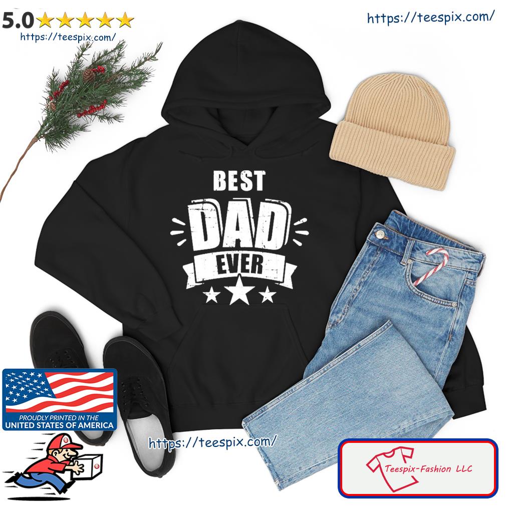 Best Dad Ever Father's Day Gift For Daddy Or Father Shirt Hoodie