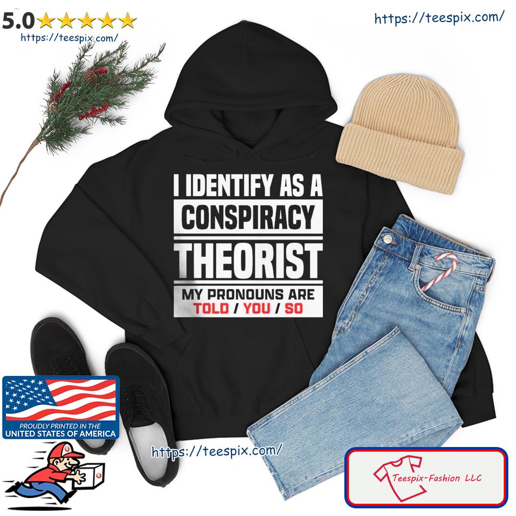 I Identified As A Conspiracy Theory Shirt hoodie