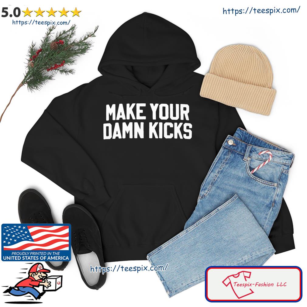 Make Your Kicks Shirt hoodie
