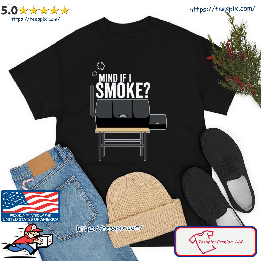 Mind If I Smoke Funny Bbq Smoker And Grilling Gift Idea Meaningful Shirt