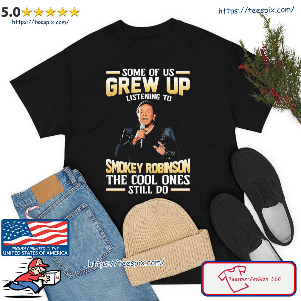 Music Some Of Us Grew Up Listening To Smokey Robinson The Cool Ones Still Do Shirt