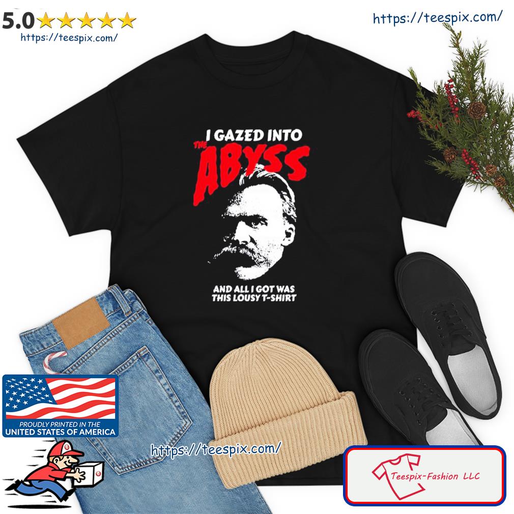 Nietzsche I Gazed Into The Abyss And I Got Was This Lousy Shirt