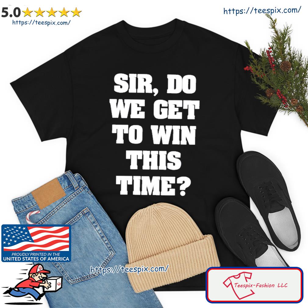 Sir Do We Get To Win This Time First Blood Shirt