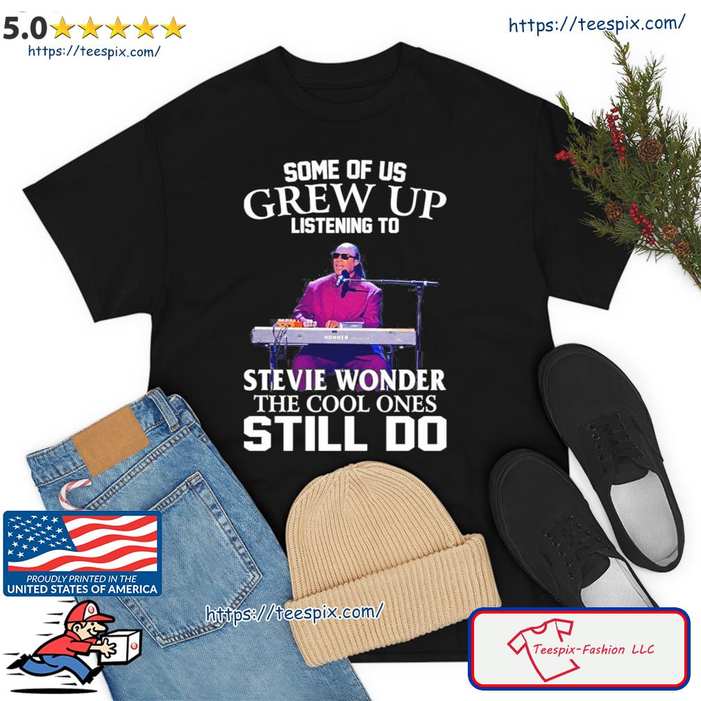 Some Of Us Grew Up Listening To Stevie Wonder The Cool Ones Still Do Shirt