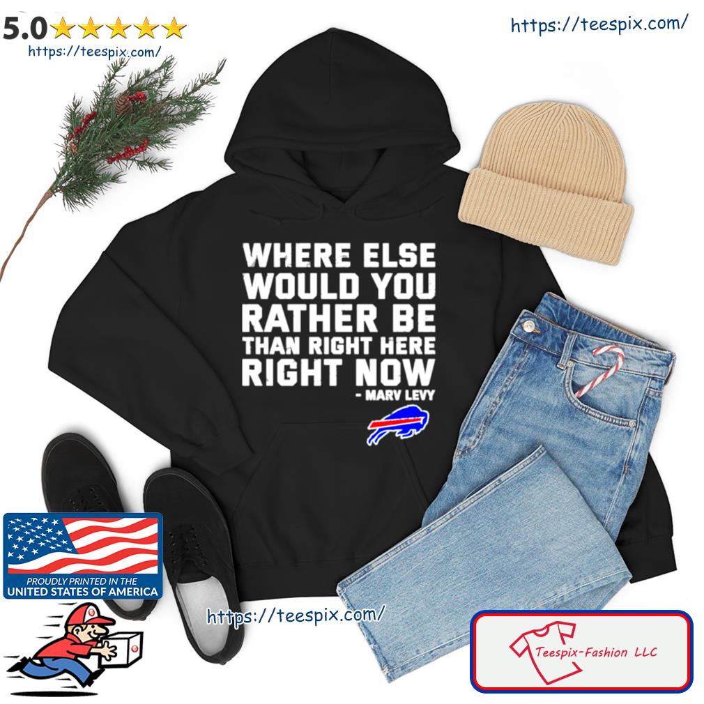 Where Else Would You Rather Be Than Right Here Right Now Marv Levy Buffalo Bills Shirt hoodie