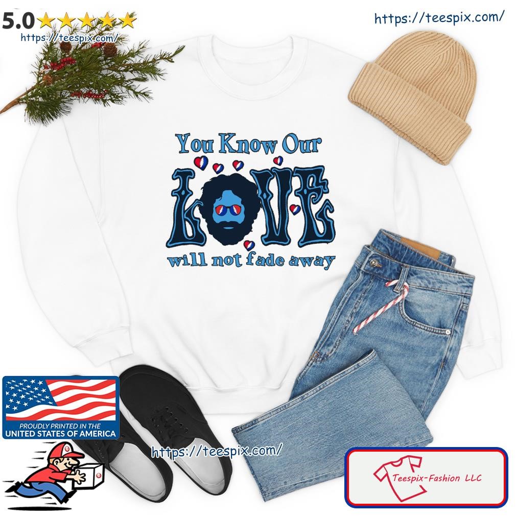 Grateful Dead You Know Our Love Will Not Fade Away 2023 Shirt