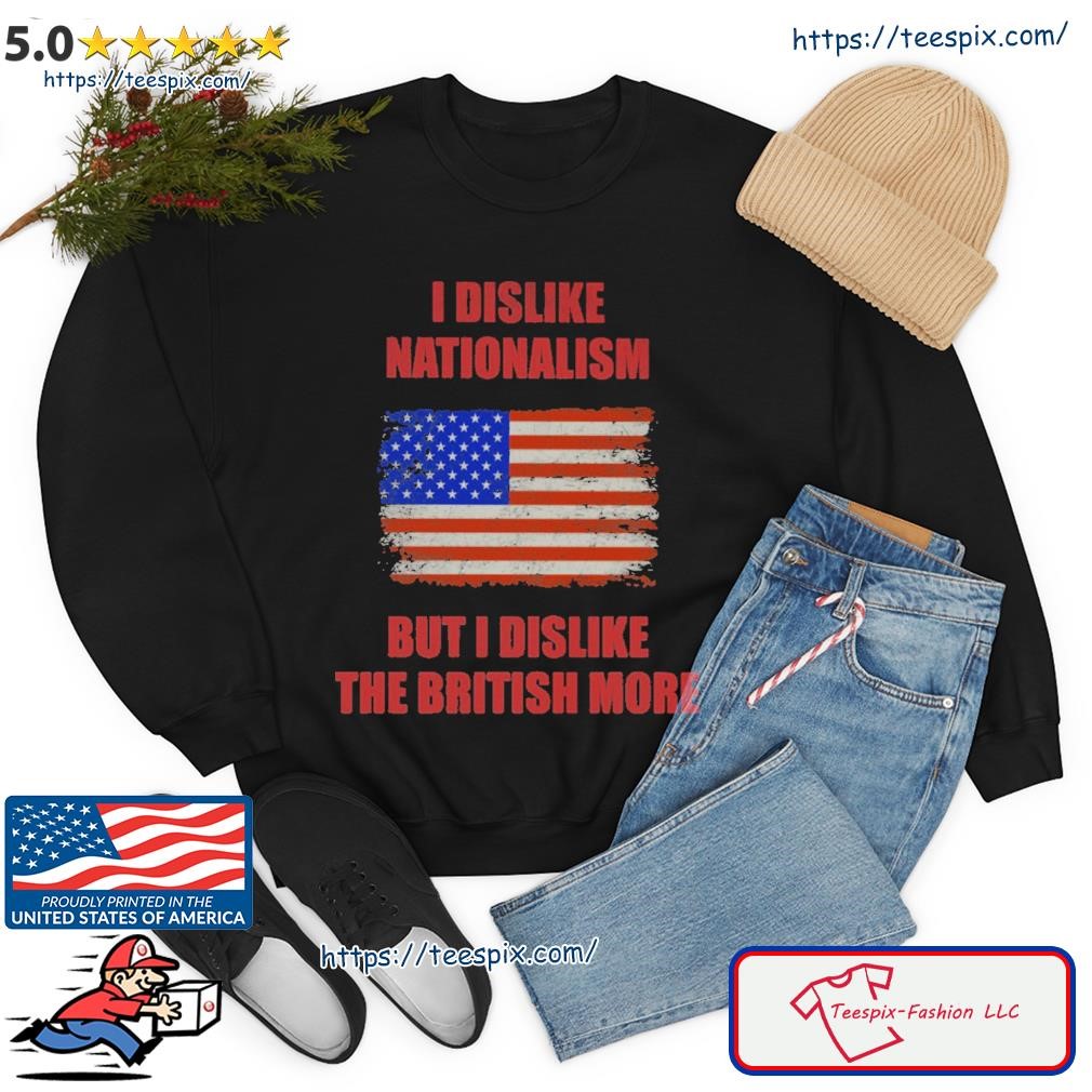 I Dislike Nationalism But I Dislike The British More Shirt sweater.jpg