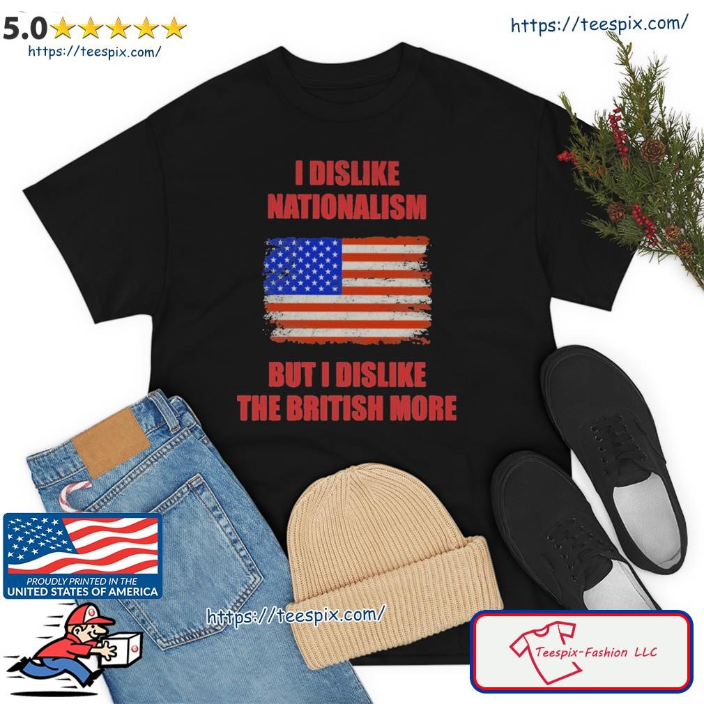 I Dislike Nationalism But I Dislike The British More Shirt