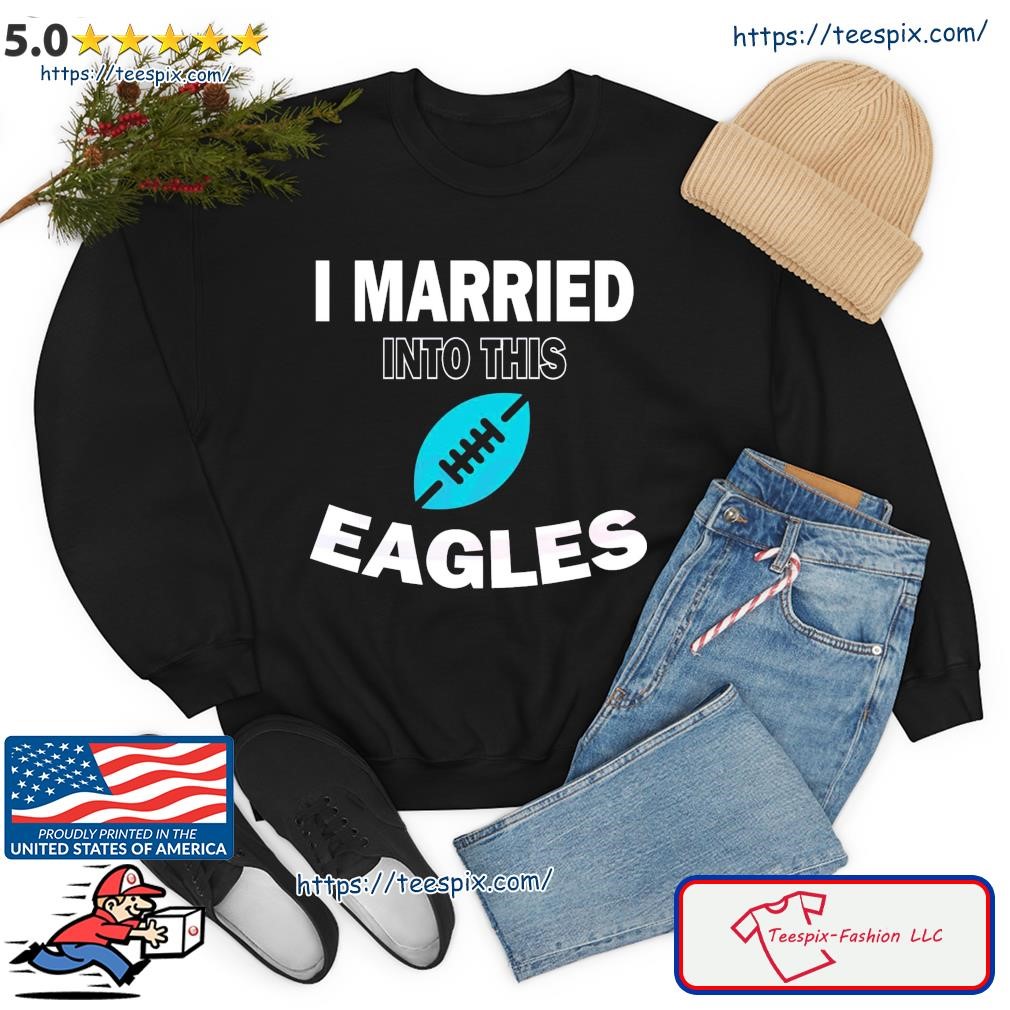 Official i married in to this philadelphia eagles shirt, hoodie, sweater,  long sleeve and tank top