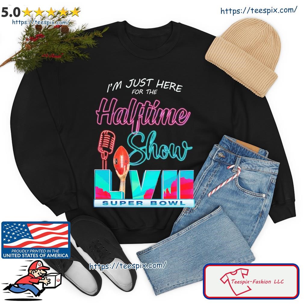 I am just here for the halftime show shirt, hoodie, sweater, long sleeve  and tank top