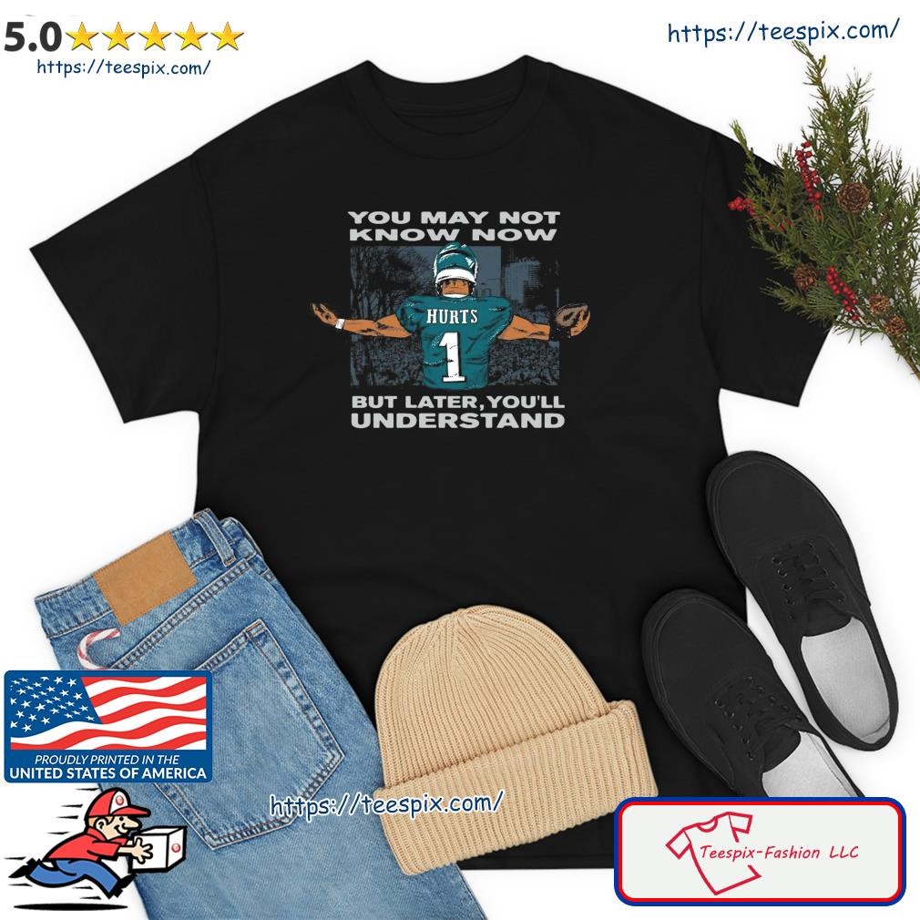 Jalen Hurts You May Not Know Now But Later You'll Understand Shirt