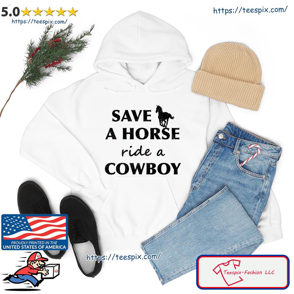 Save A Horse Ride A Cowboy Shirt hoodie