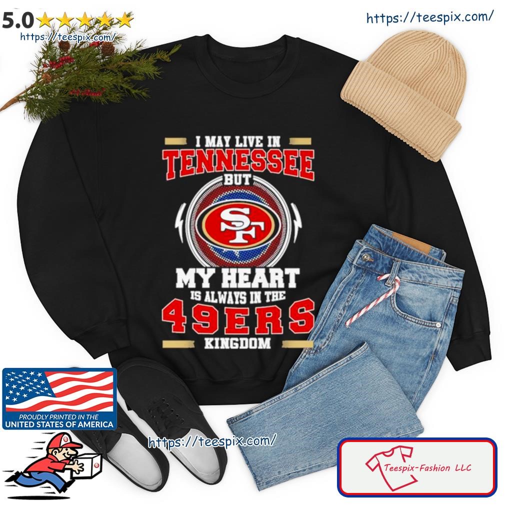 Oficial I May Live In Tennessee But My Heart Is Always In The 49ers Kingdom Shirt sweater.jpg