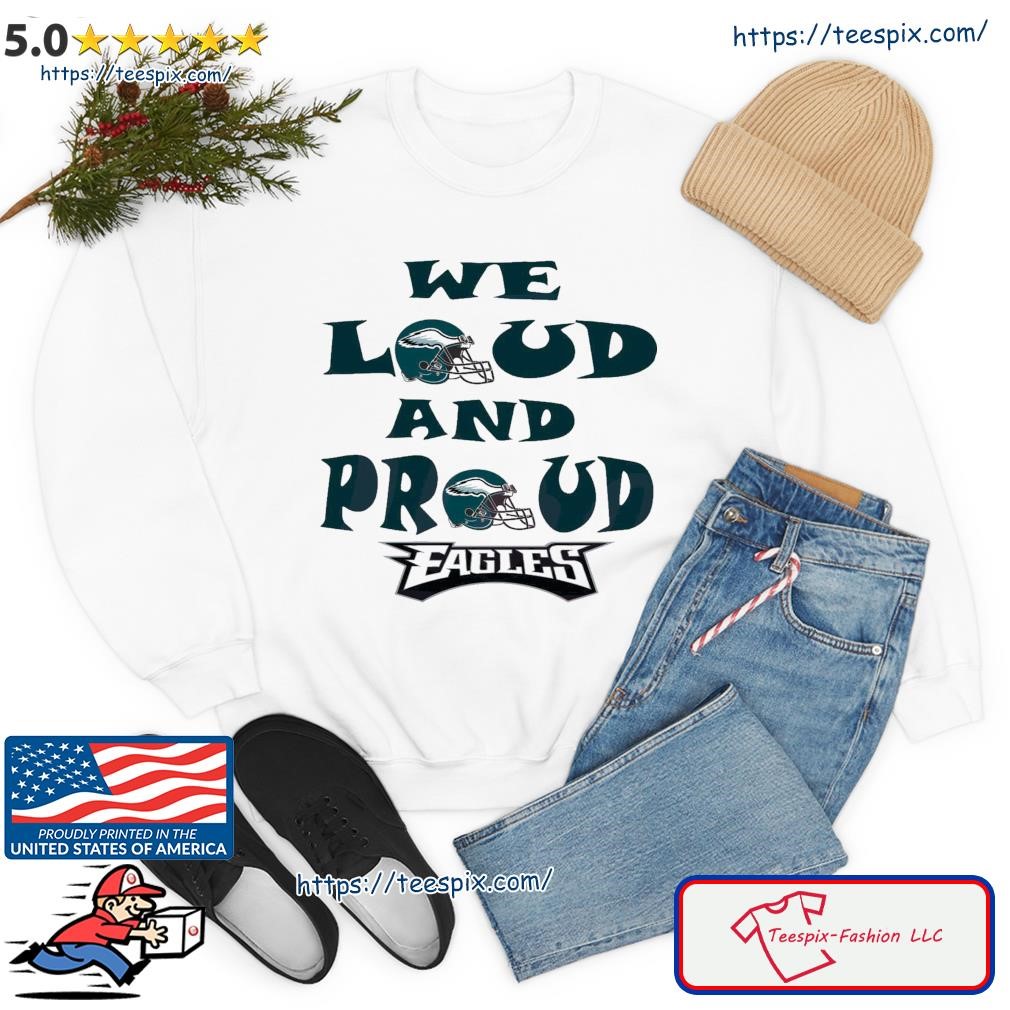 FREE shipping Philadelphia Eagles We Loud And Proud Eagles Super Bowl 2023  shirt, Unisex tee, hoodie, sweater, v-neck and tank top