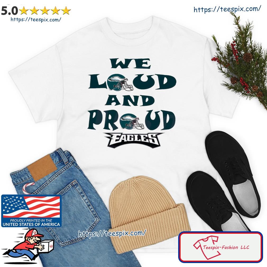 FREE shipping Philadelphia Eagles We Loud And Proud Eagles Super Bowl 2023  shirt, Unisex tee, hoodie, sweater, v-neck and tank top