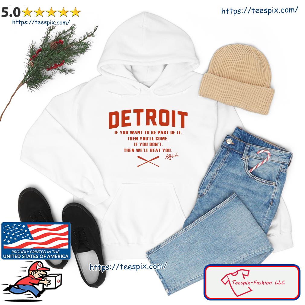 Detroit If You Want To Be Part Of It Shirt hoodie