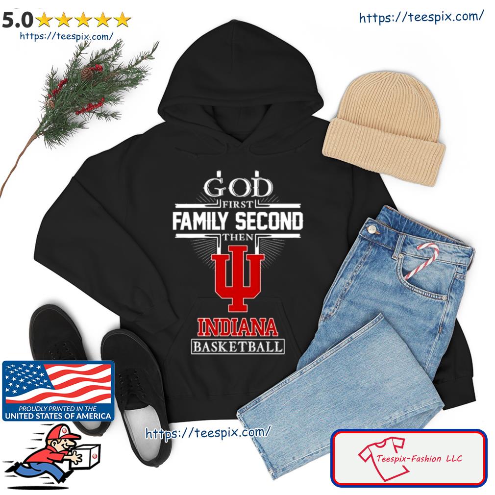 God First Family Second Then Indiana Hoosiers Basketball 2023 Shirt hoodie