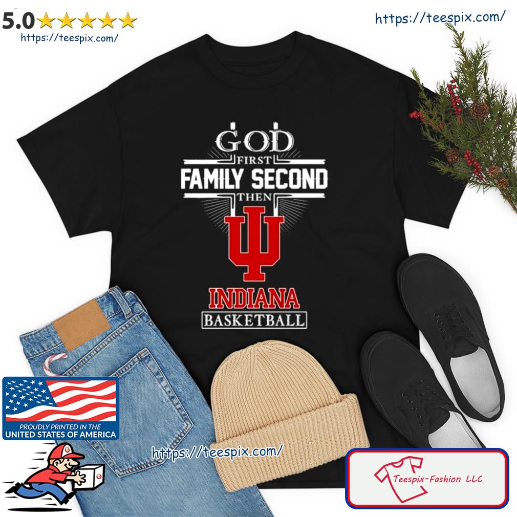 God First Family Second Then Indiana Hoosiers Basketball 2023 Shirt