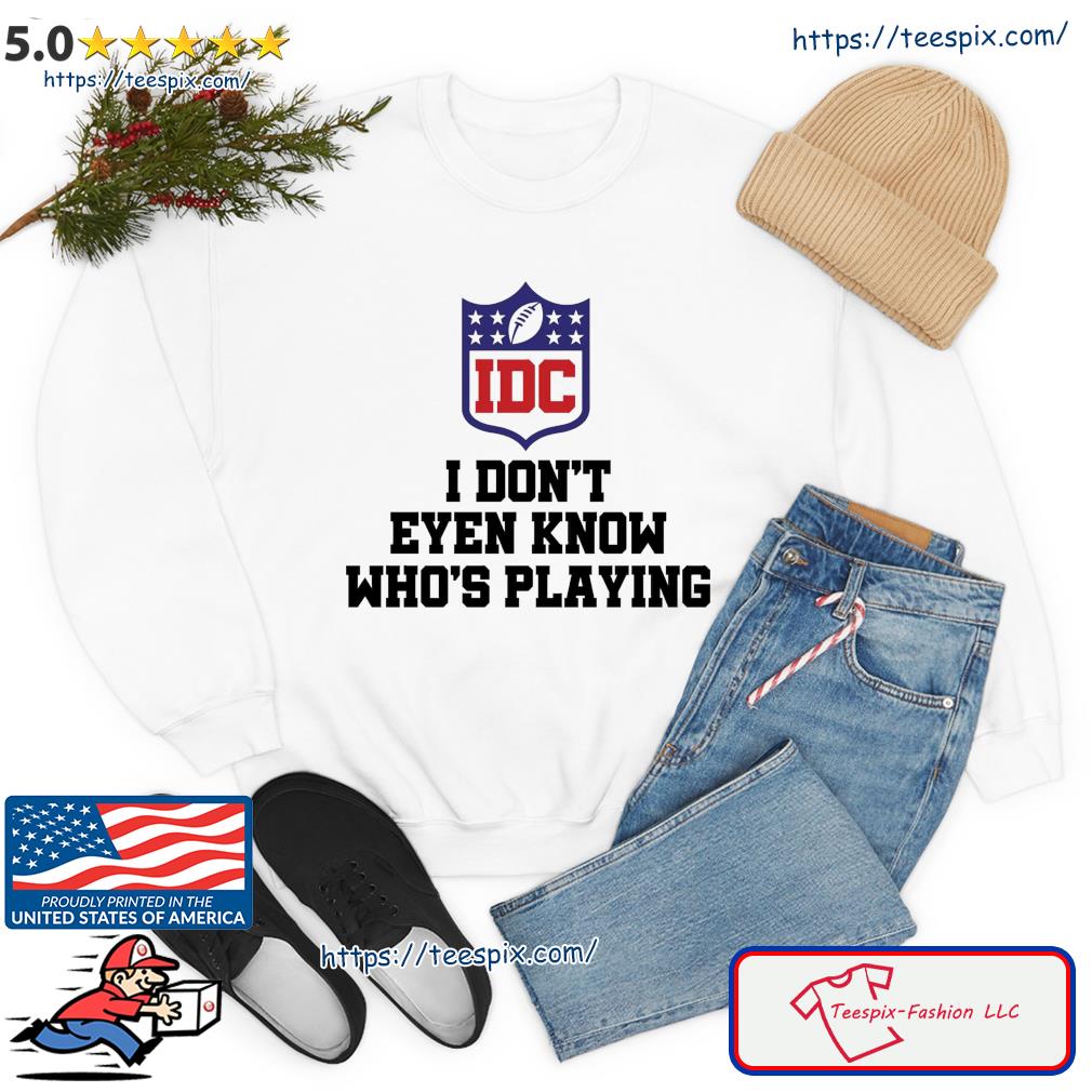 I Dont Even Know Whos Playing Funny Super Bowl Shirt Ladies Tee