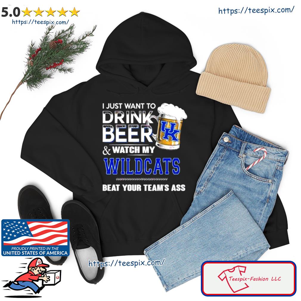 I Just Want To Drink Beer And Watch My Kentucky Wildcats Beat Your Team Shirt hoodie