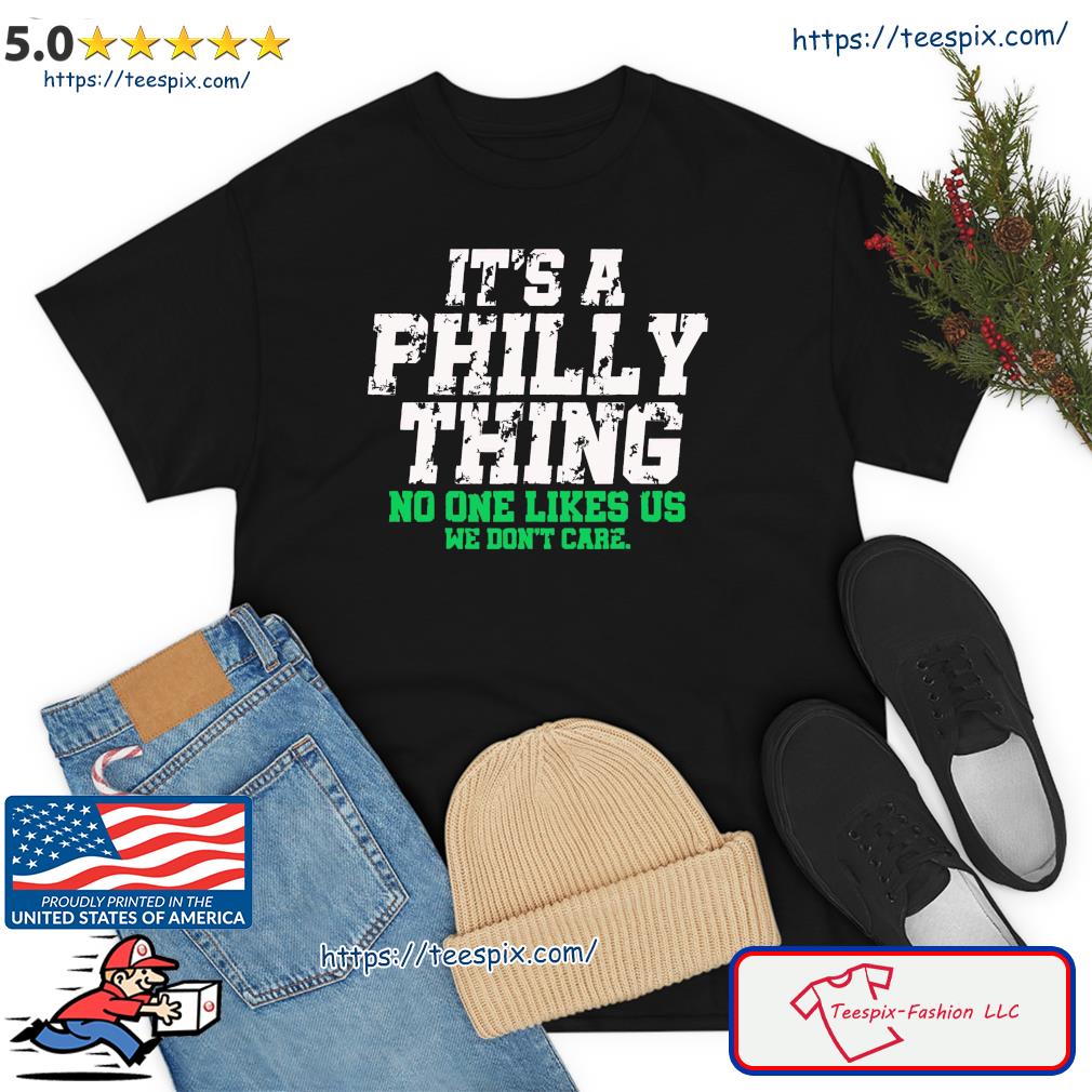 It's A Philly Thing No One Likes Us We Don't Care Shirt, hoodie, sweater,  long sleeve and tank top