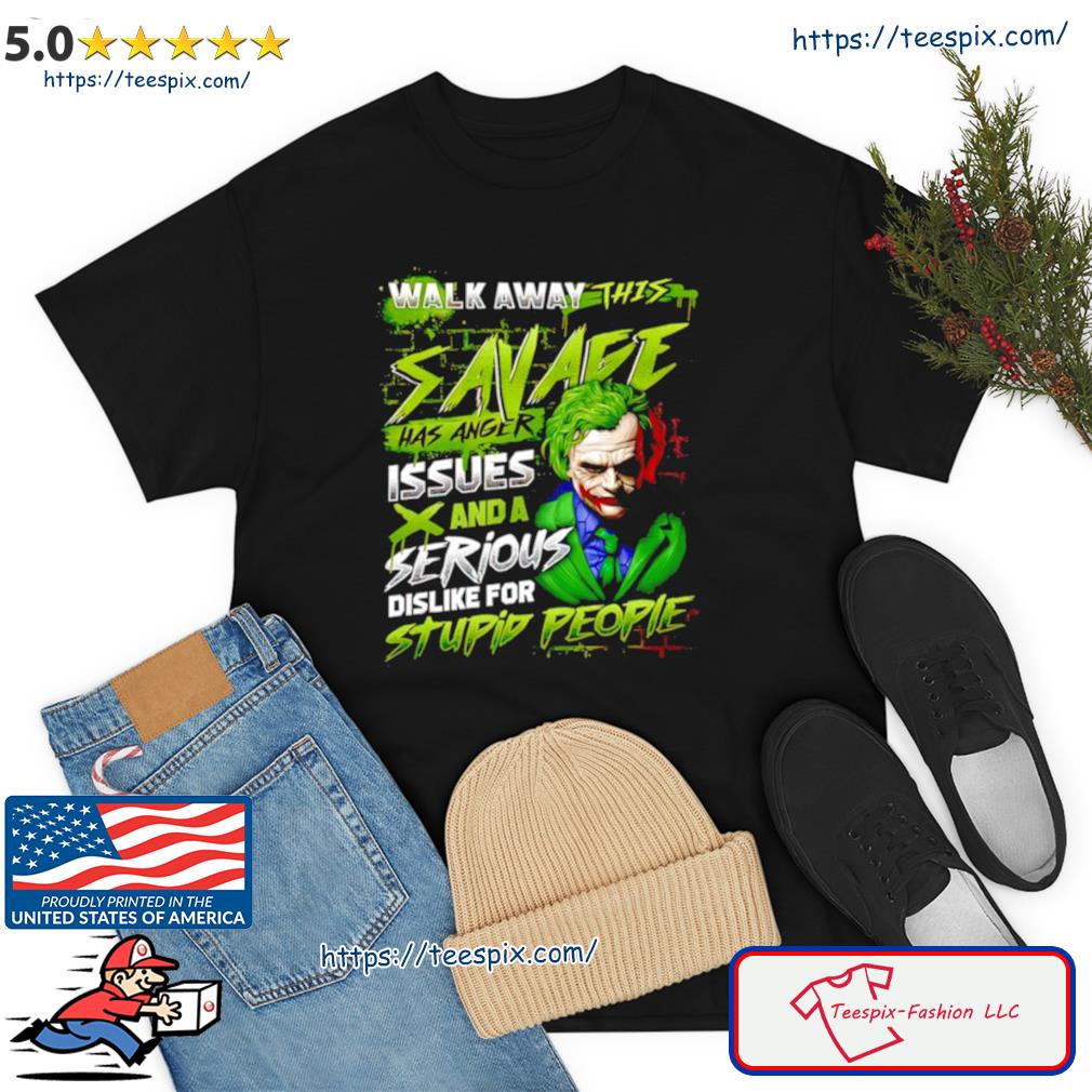 Joker Walk Away This Savage Has Anger Issues And A Serious Dislike For Stupid People Shirt