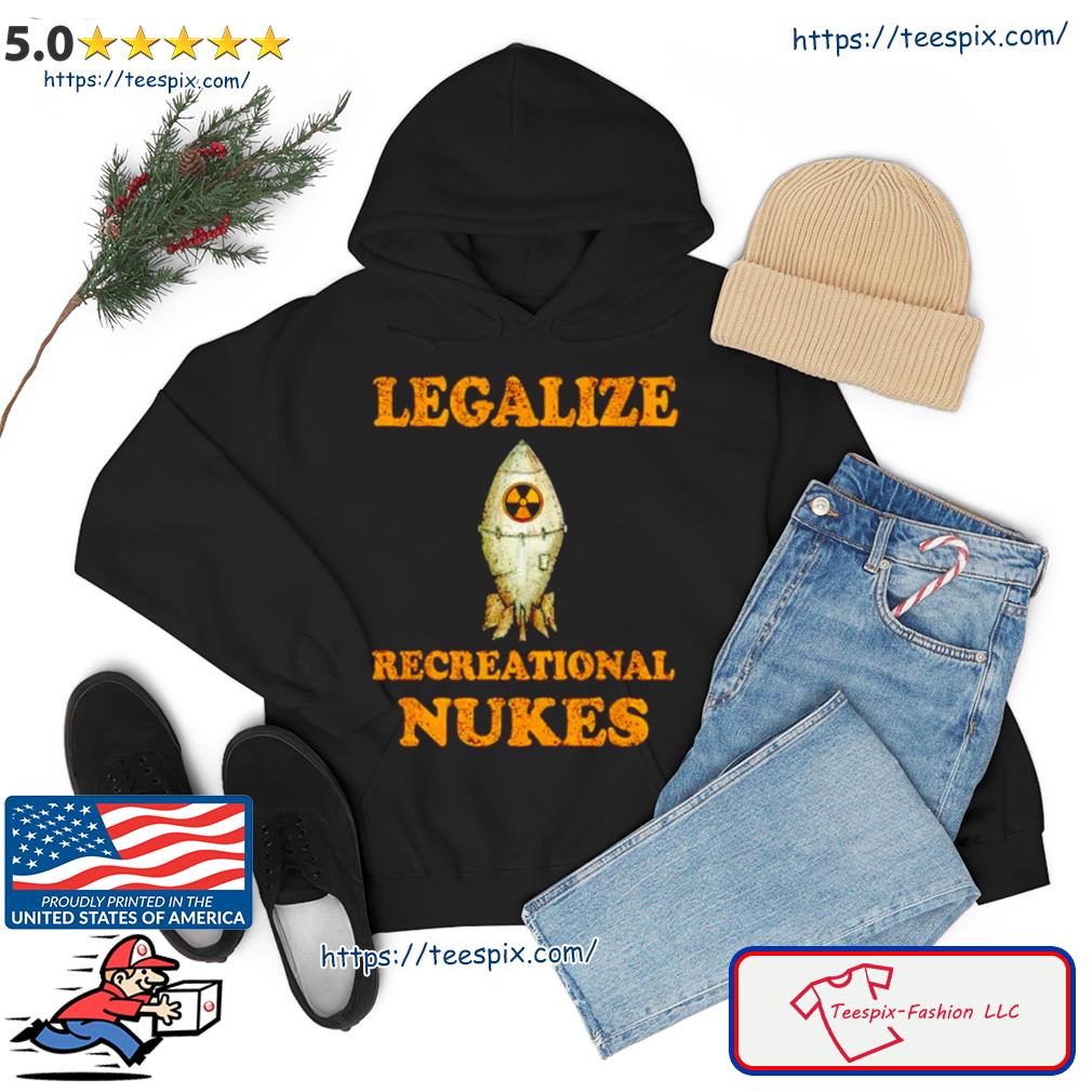 Legalize Recreational Nukes Shirt hoodie