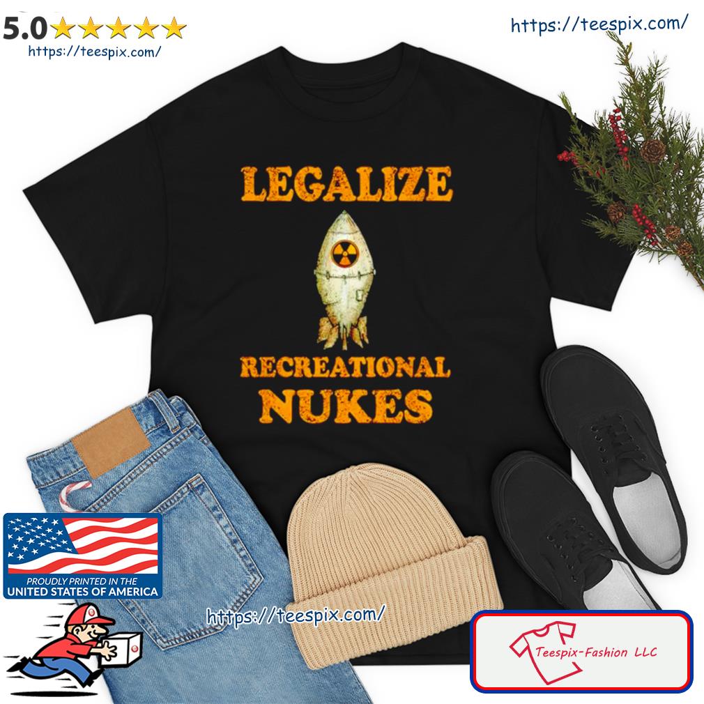 Legalize Recreational Nukes Shirt