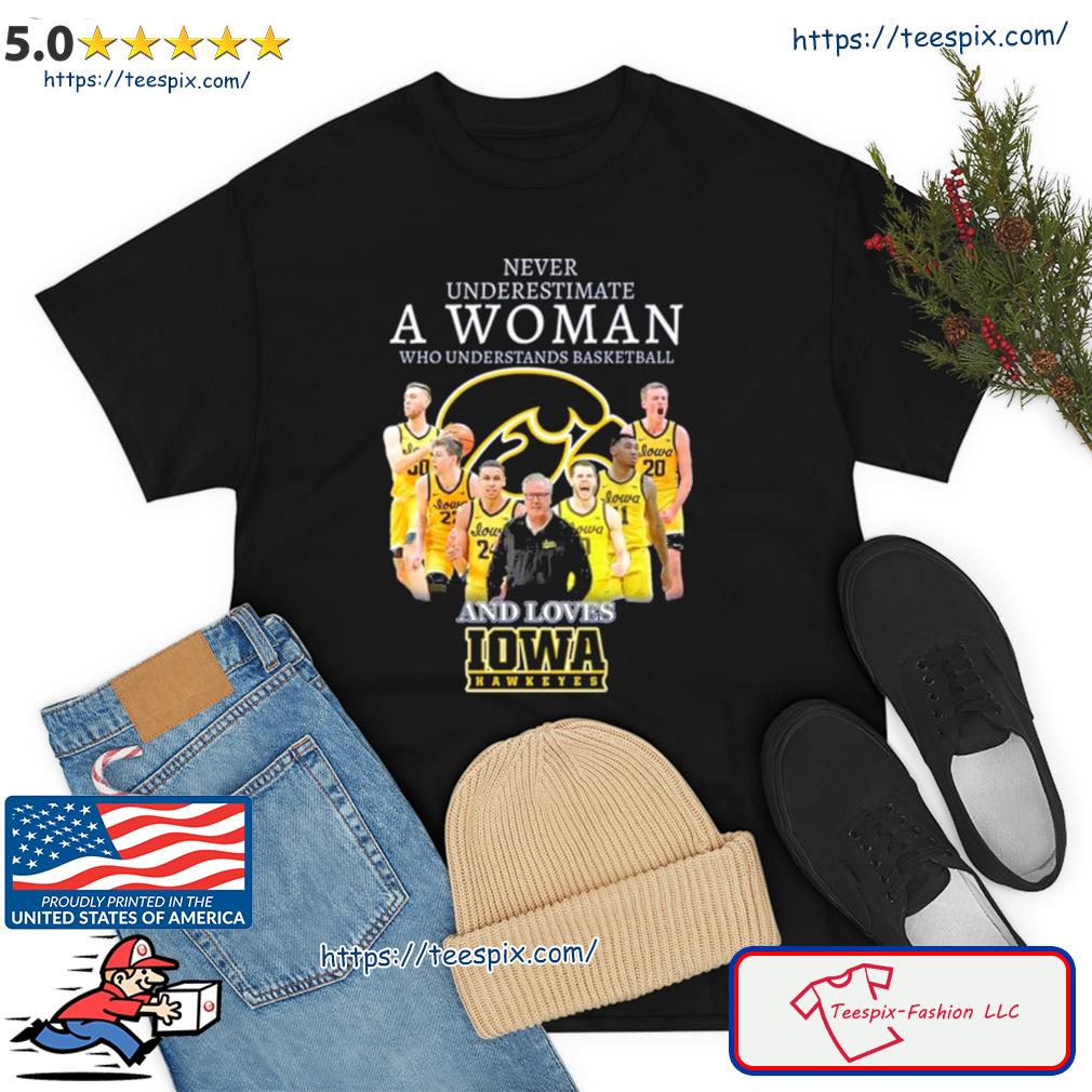 Never Underestimate A Woman Who Understands Basketball And Loves Iowa Hawkeyes 2023 Shirt