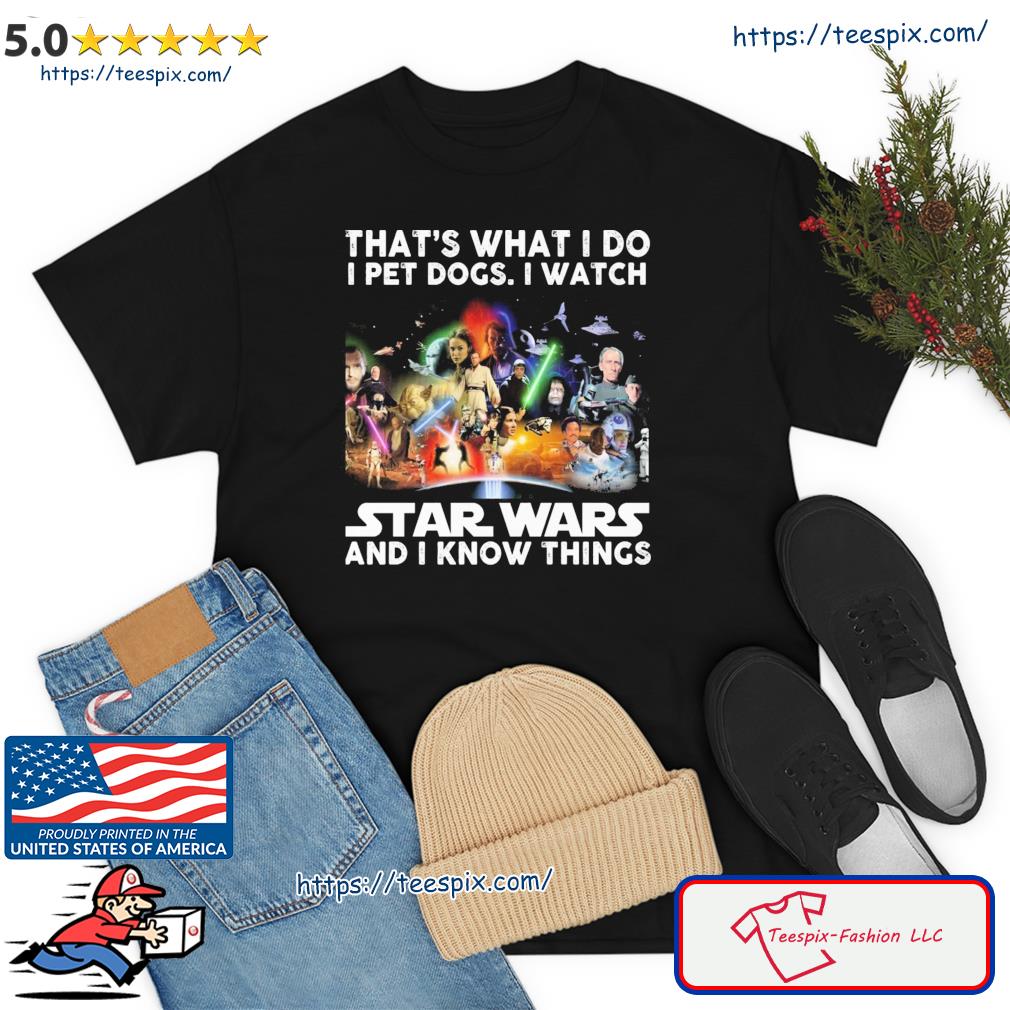 That's What I Do I Pet Dogs I Watch Star Wars And I Know Things Shirt